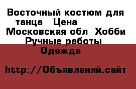 Восточный костюм для танца › Цена ­ 11 000 - Московская обл. Хобби. Ручные работы » Одежда   